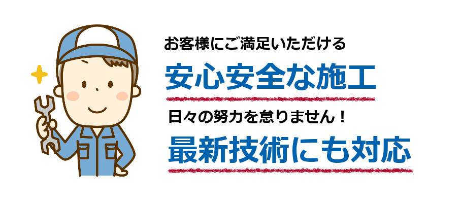 お客様にご満足いただける安心安全な施工。日々の努力を怠りません！最新技術にも対応