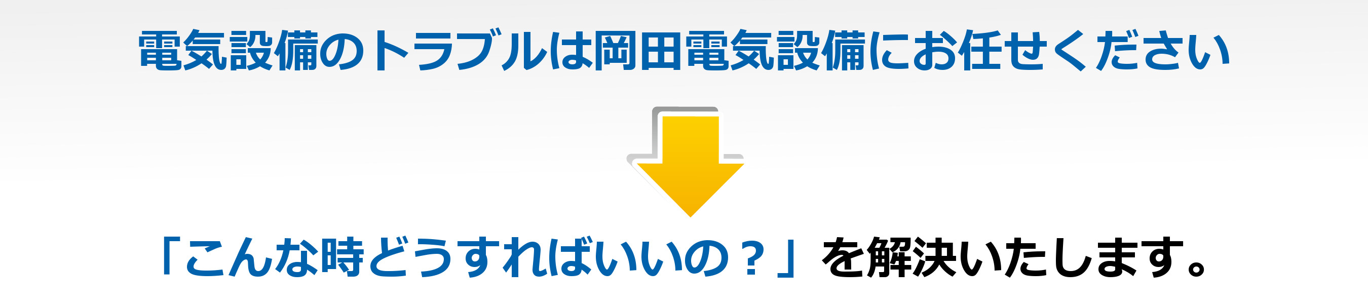 電気設備のトラブルは岡田電気設備にお任せください。「こんな時どうすればいいの？」を解決いたします